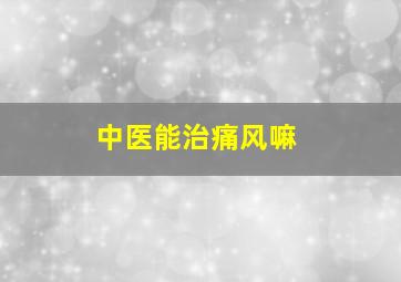 中医能治痛风嘛