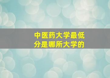 中医药大学最低分是哪所大学的