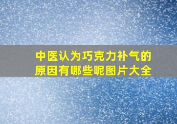 中医认为巧克力补气的原因有哪些呢图片大全