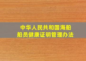 中华人民共和国海船船员健康证明管理办法