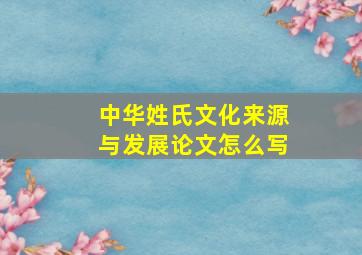 中华姓氏文化来源与发展论文怎么写