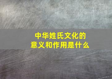 中华姓氏文化的意义和作用是什么