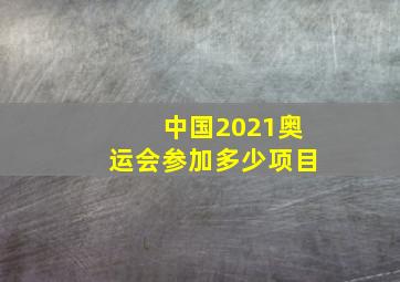 中国2021奥运会参加多少项目