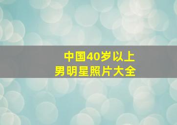 中国40岁以上男明星照片大全