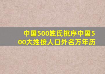 中国500姓氏挑序中囯500大姓按人口外名万年历