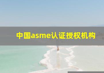 中国asme认证授权机构