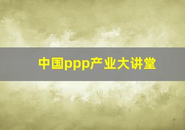 中国ppp产业大讲堂