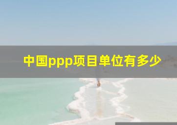 中国ppp项目单位有多少