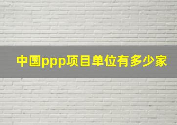 中国ppp项目单位有多少家