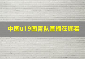 中国u19国青队直播在哪看