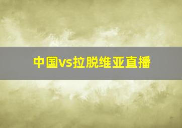 中国vs拉脱维亚直播