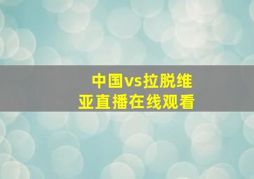 中国vs拉脱维亚直播在线观看