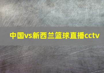 中国vs新西兰篮球直播cctv