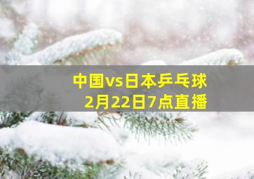 中国vs日本乒乓球2月22日7点直播