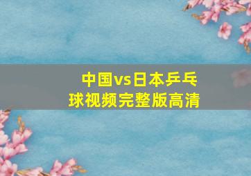 中国vs日本乒乓球视频完整版高清