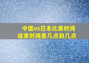 中国vs日本比赛时间结束时间是几点到几点