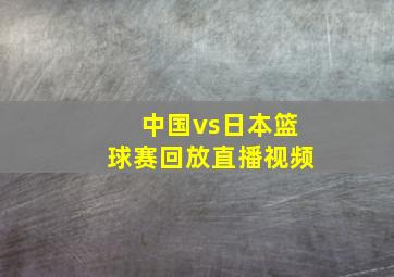 中国vs日本篮球赛回放直播视频