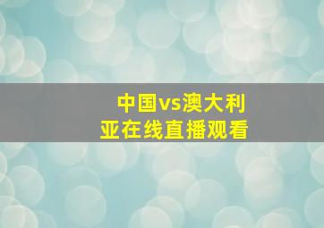 中国vs澳大利亚在线直播观看