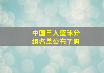 中国三人篮球分组名单公布了吗