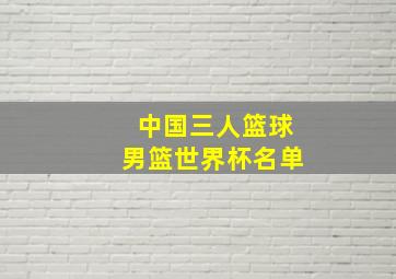 中国三人篮球男篮世界杯名单