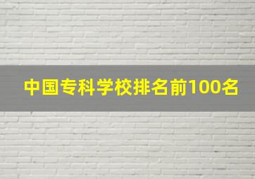 中国专科学校排名前100名