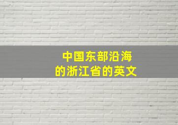 中国东部沿海的浙江省的英文