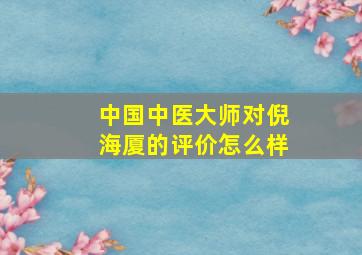 中国中医大师对倪海厦的评价怎么样