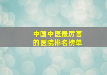 中国中医最厉害的医院排名榜单