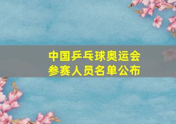 中国乒乓球奥运会参赛人员名单公布