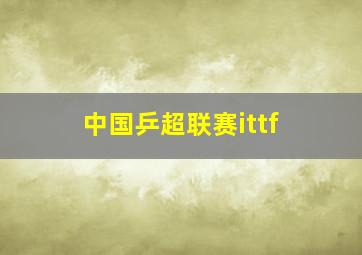 中国乒超联赛ittf