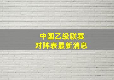 中国乙级联赛对阵表最新消息