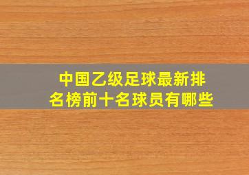 中国乙级足球最新排名榜前十名球员有哪些