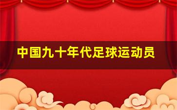 中国九十年代足球运动员