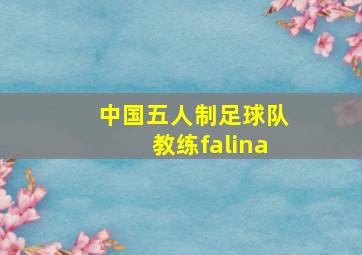 中国五人制足球队教练falina