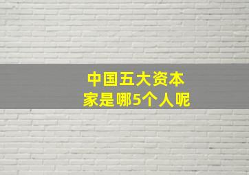 中国五大资本家是哪5个人呢