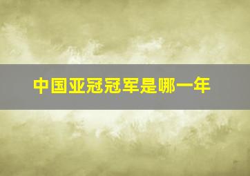 中国亚冠冠军是哪一年