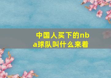 中国人买下的nba球队叫什么来着