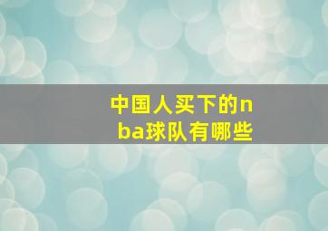 中国人买下的nba球队有哪些