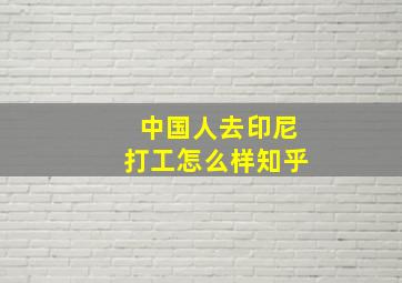 中国人去印尼打工怎么样知乎