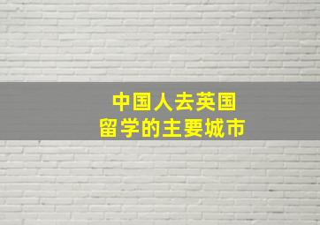 中国人去英国留学的主要城市