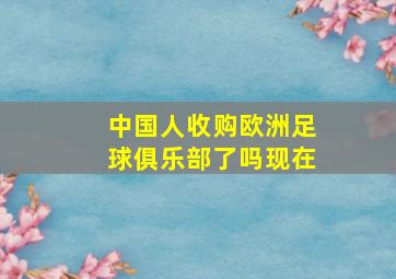 中国人收购欧洲足球俱乐部了吗现在