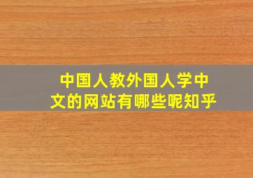 中国人教外国人学中文的网站有哪些呢知乎