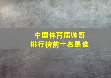 中国体育届帅哥排行榜前十名是谁