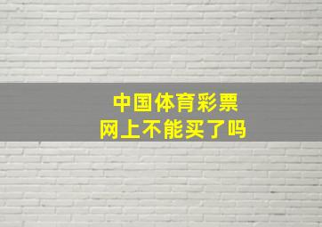 中国体育彩票网上不能买了吗