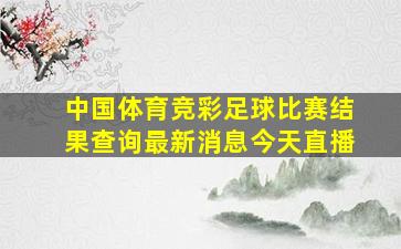 中国体育竞彩足球比赛结果查询最新消息今天直播