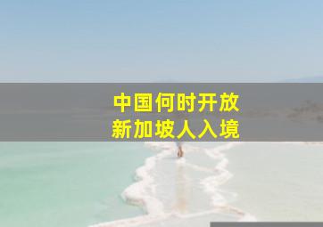 中国何时开放新加坡人入境