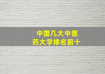 中国几大中医药大学排名前十