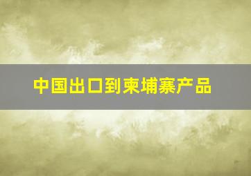 中国出口到柬埔寨产品