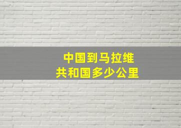 中国到马拉维共和国多少公里