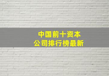 中国前十资本公司排行榜最新